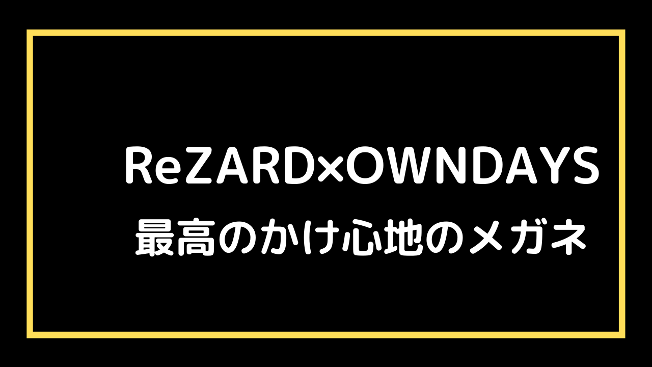 レビュー】ReZARD×OWNDAYSコラボ眼鏡 | あじてつブログ